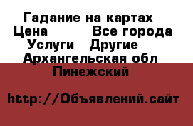 Гадание на картах › Цена ­ 500 - Все города Услуги » Другие   . Архангельская обл.,Пинежский 